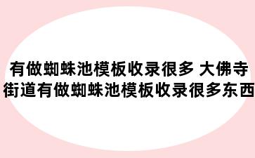 有做蜘蛛池模板收录很多 大佛寺街道有做蜘蛛池模板收录很多东西的吗